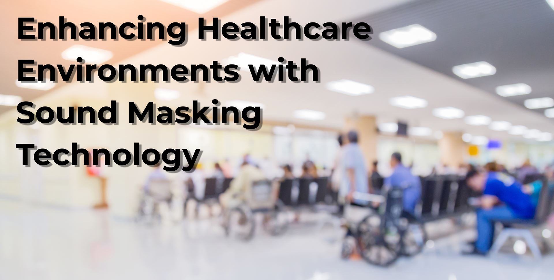 Enhancing Healthcare Environments with Sound Masking Technology