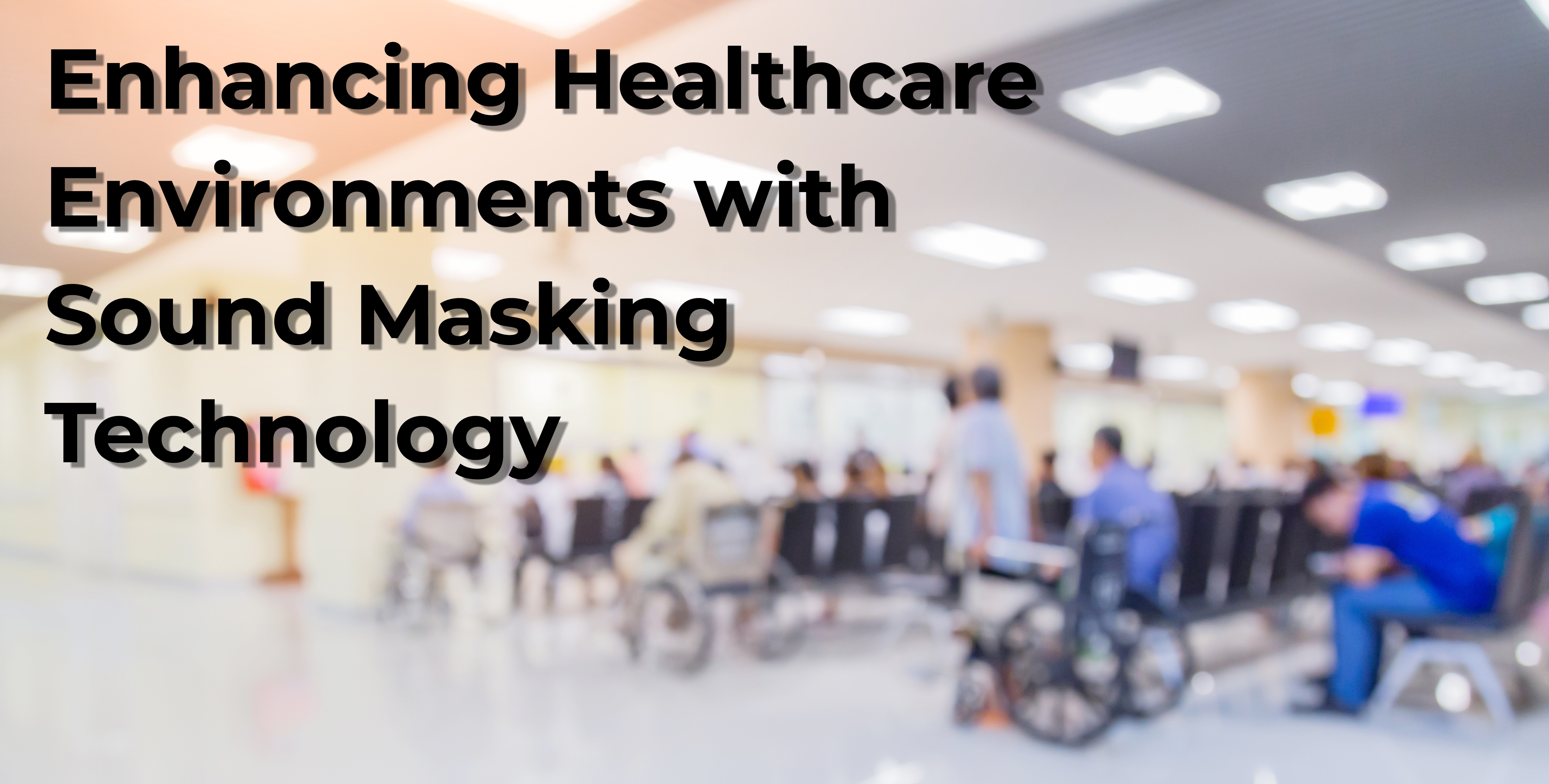 Enhancing Healthcare Environments with Sound Masking Technology texts showing people in a hospital lobby